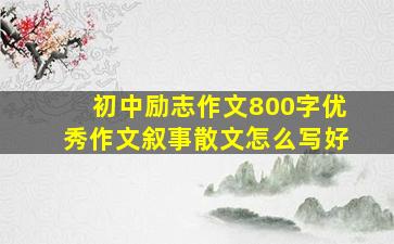 初中励志作文800字优秀作文叙事散文怎么写好