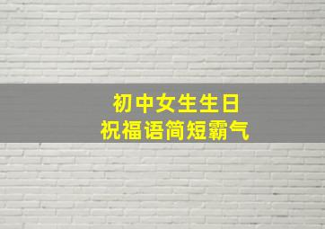 初中女生生日祝福语简短霸气