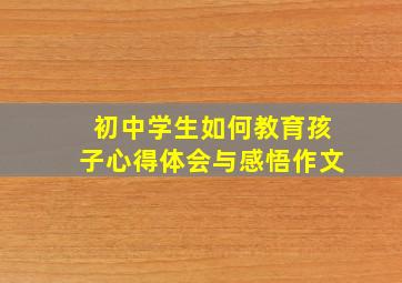 初中学生如何教育孩子心得体会与感悟作文