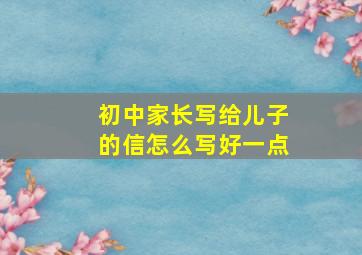 初中家长写给儿子的信怎么写好一点