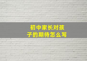 初中家长对孩子的期待怎么写