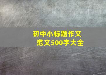 初中小标题作文范文500字大全