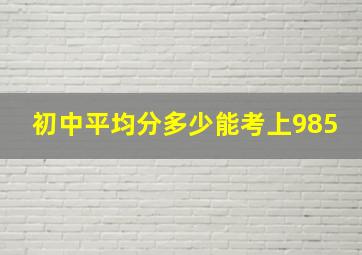 初中平均分多少能考上985