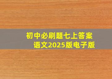 初中必刷题七上答案语文2025版电子版