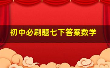 初中必刷题七下答案数学