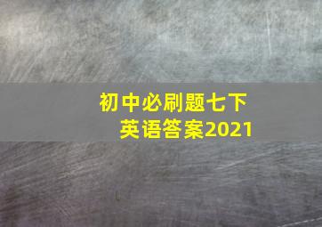 初中必刷题七下英语答案2021