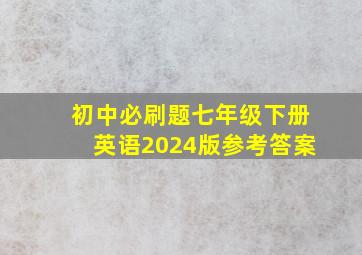 初中必刷题七年级下册英语2024版参考答案