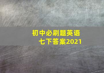 初中必刷题英语七下答案2021