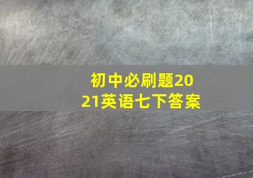 初中必刷题2021英语七下答案