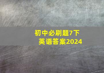 初中必刷题7下英语答案2024