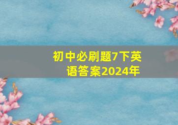 初中必刷题7下英语答案2024年