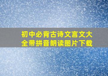 初中必背古诗文言文大全带拼音朗读图片下载