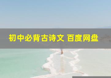 初中必背古诗文 百度网盘