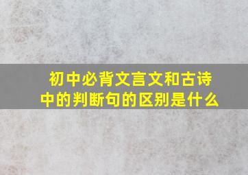 初中必背文言文和古诗中的判断句的区别是什么