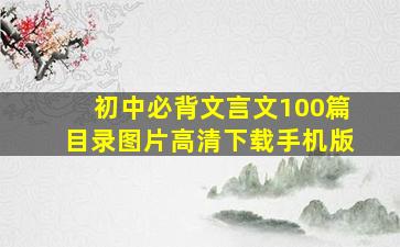 初中必背文言文100篇目录图片高清下载手机版