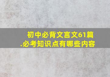 初中必背文言文61篇.必考知识点有哪些内容