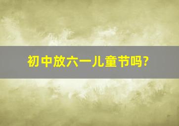 初中放六一儿童节吗?