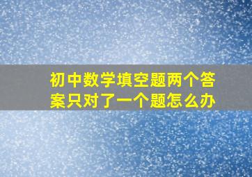 初中数学填空题两个答案只对了一个题怎么办