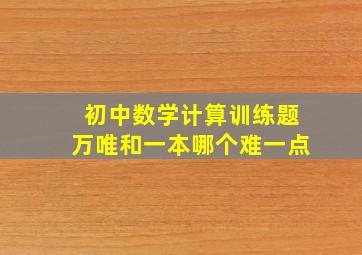 初中数学计算训练题万唯和一本哪个难一点