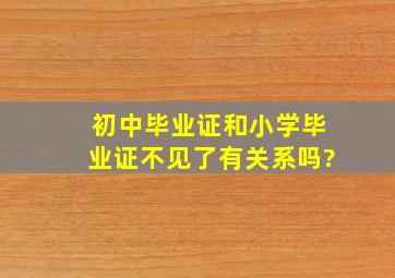 初中毕业证和小学毕业证不见了有关系吗?