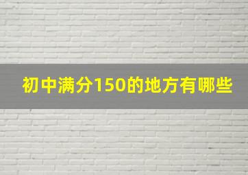 初中满分150的地方有哪些