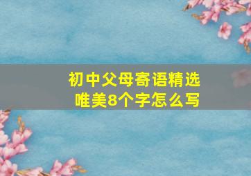 初中父母寄语精选唯美8个字怎么写