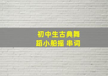 初中生古典舞蹈小船摇 串词