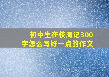 初中生在校周记300字怎么写好一点的作文