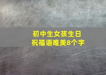 初中生女孩生日祝福语唯美8个字