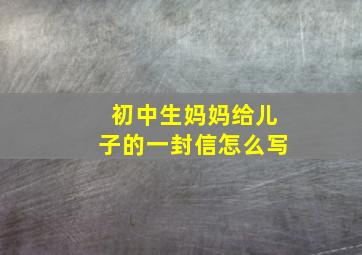 初中生妈妈给儿子的一封信怎么写