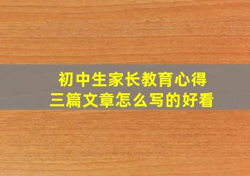 初中生家长教育心得三篇文章怎么写的好看