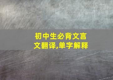 初中生必背文言文翻译,单字解释