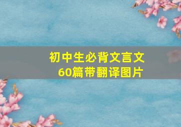 初中生必背文言文60篇带翻译图片