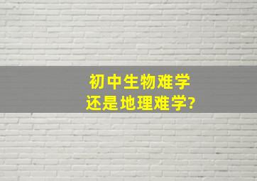 初中生物难学还是地理难学?