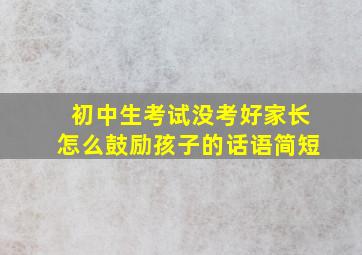 初中生考试没考好家长怎么鼓励孩子的话语简短