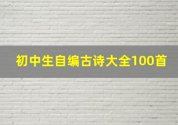 初中生自编古诗大全100首