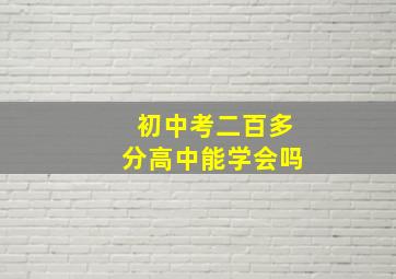 初中考二百多分高中能学会吗