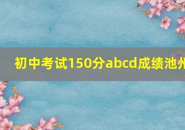 初中考试150分abcd成绩池州