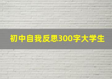 初中自我反思300字大学生