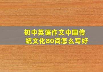 初中英语作文中国传统文化80词怎么写好