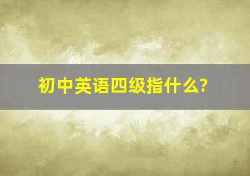 初中英语四级指什么?