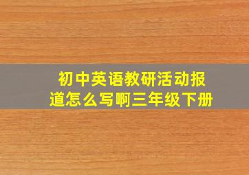 初中英语教研活动报道怎么写啊三年级下册