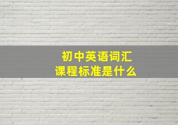 初中英语词汇课程标准是什么