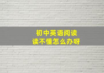 初中英语阅读读不懂怎么办呀