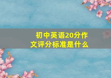 初中英语20分作文评分标准是什么