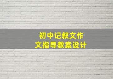 初中记叙文作文指导教案设计