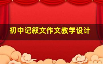 初中记叙文作文教学设计