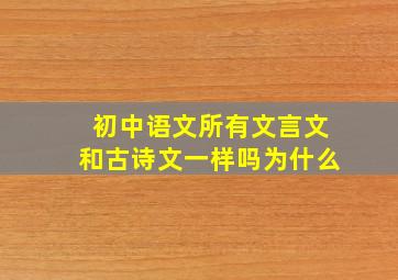 初中语文所有文言文和古诗文一样吗为什么