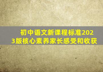 初中语文新课程标准2023版核心素养家长感受和收获