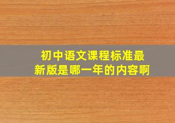 初中语文课程标准最新版是哪一年的内容啊